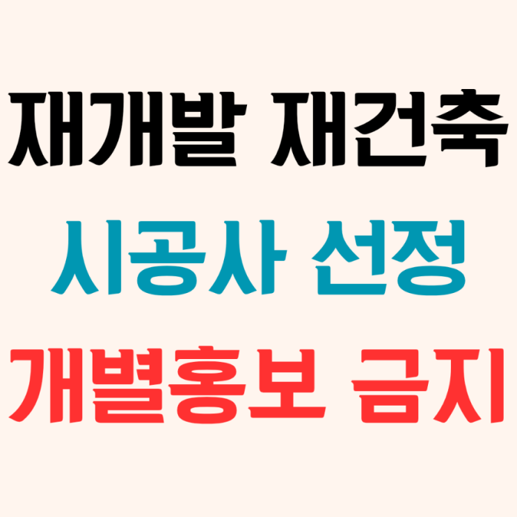  재개발 재건축 조합이 시공사를 선정할 때 건설사의 금지되는 개별홍보에 대하여 톺아보기!