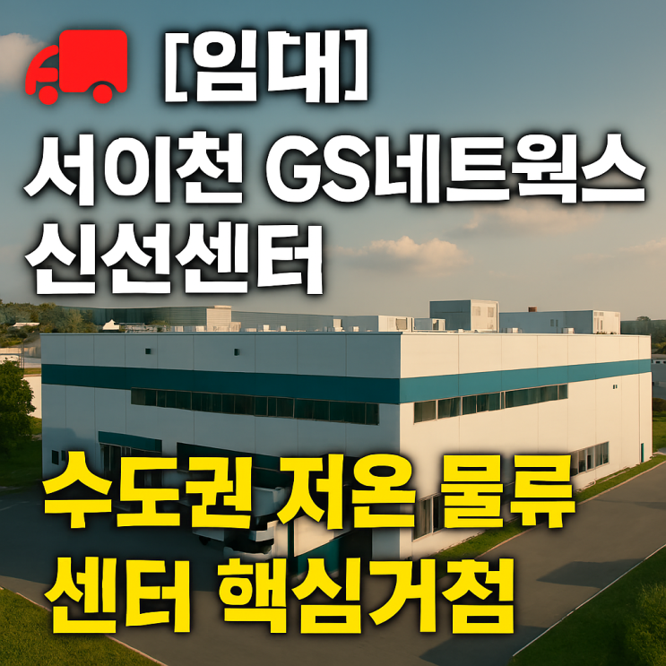  [임대] 서이천 GS네트웍스 신선센터 — 수도권 핵심 저온 물류센터 임차(마장물류창고)