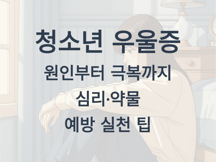  청소년 우울증 원인부터 극복까지: 심리·약물·예방 실천 팁