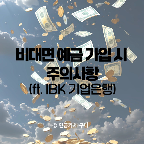  비대면 예금 가입 시 주의사항 (ft. IBK 기업은행)