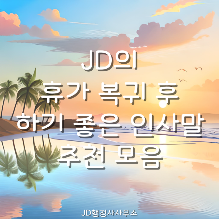  대전행정사의 휴가 복귀 인사말 추천 모음, 휴가 복귀하면서 하기 좋은 카톡 인사 문구  동구 중구 서구 유성구 대덕구