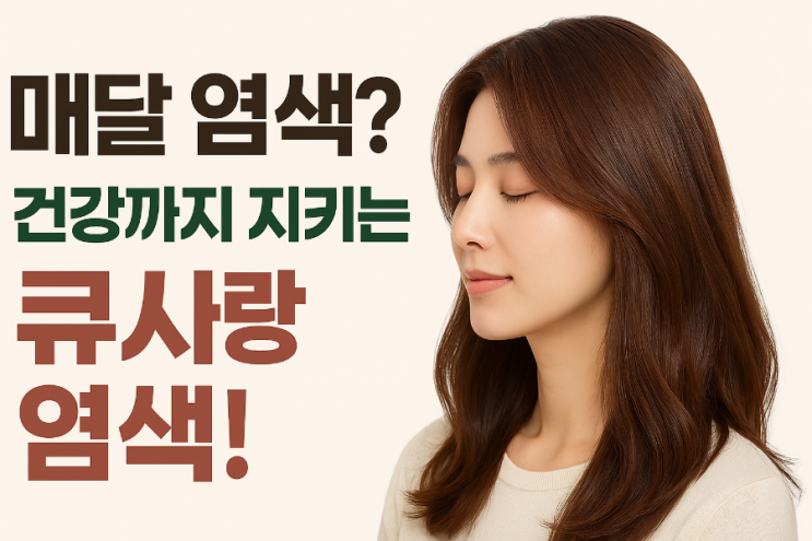  매달 해야 하는 염색, 건강까지 생각한다면 큐사랑 염색으로!