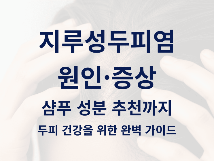  지루성두피염이 뭐길래? 원인·증상·샴푸 성분 추천까지