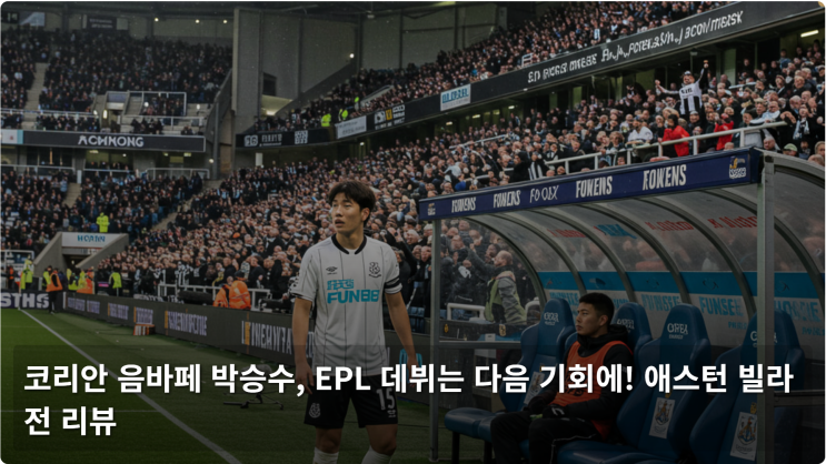  코리안 음바페 박승수, EPL 데뷔는 다음 기회에! 애스턴 빌라전 리뷰