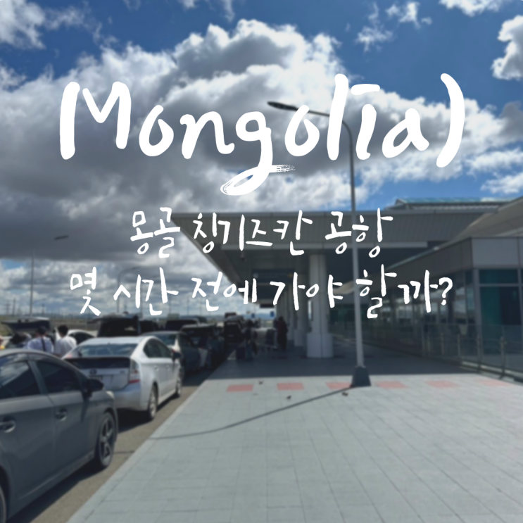  몽골 칭기즈칸 공항 몇 시간 전에 가야 할까?