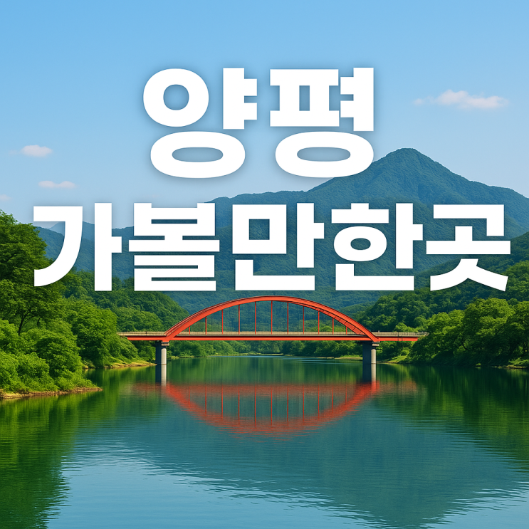  양평 가볼만한곳 추천｜서울 근교 여행, 데이트, 가족 나들이