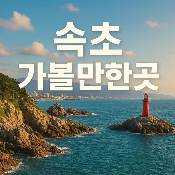  속초 가볼만한곳 BEST  바다와 산, 먹거리까지 완벽한 여행지