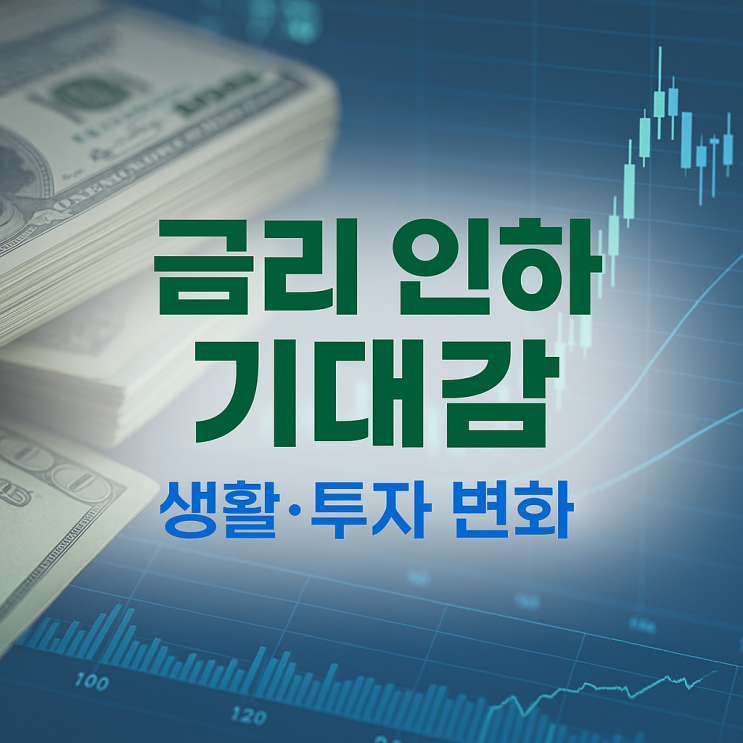  금리 인하 기대감, 대출이자 얼마나 줄어들까? 생활과 투자에 미치는 영향