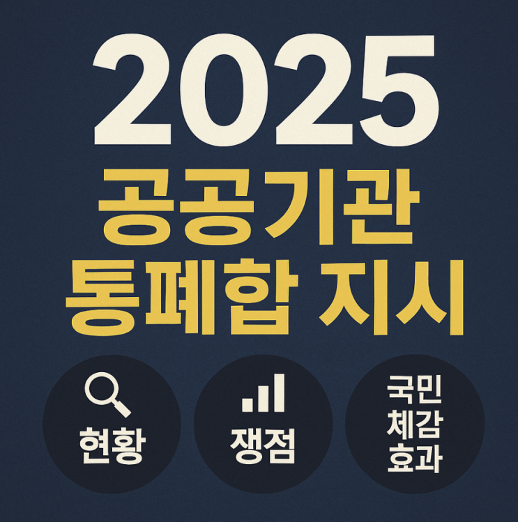 ※ 2025 <b>공공기관 통폐합</b> 지시 총정리 [현황·쟁점·국민 체감... 