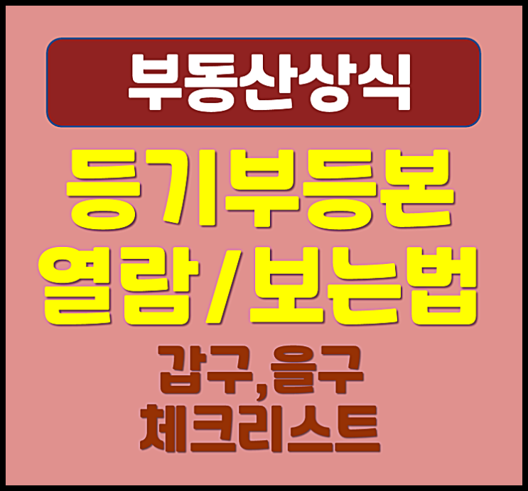  등기부등본 열람 및 보는 방법 (등기부 갑구 을구 체크리스트)