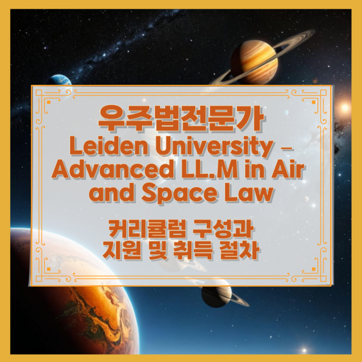  우주법전문가 Leiden University – Advanced LL.M in Air and Space Law 커리큘럼 구성과 지원 및 취득 절차