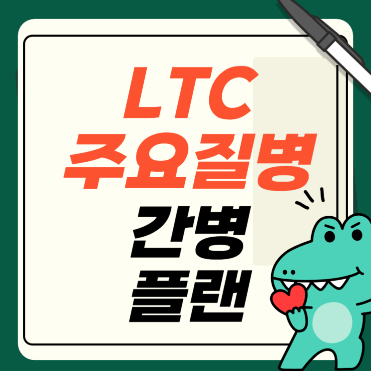  LTC 주요질병 간병 플랜 빈틈없이 준비하세요.
