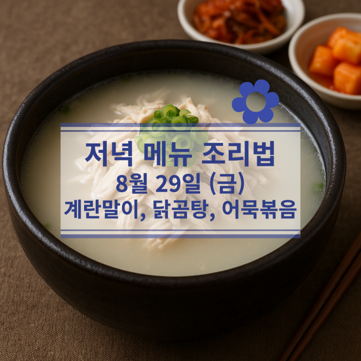  [8월 식단] 8월 29일 (금) 저녁메뉴 : 계란말이, 닭곰탕, 어묵볶음