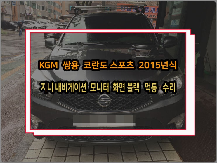  코란도스포츠 15년식 차량에서 지니 내비게이션 모니터 화면은 죽은 경우 고장사례 및 수리방법 정리
