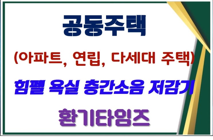  공동주택(아파트, 연립주택, 다세대 주택) 욕실 층간 소음 저감 장치도 있습니다_환기타임즈