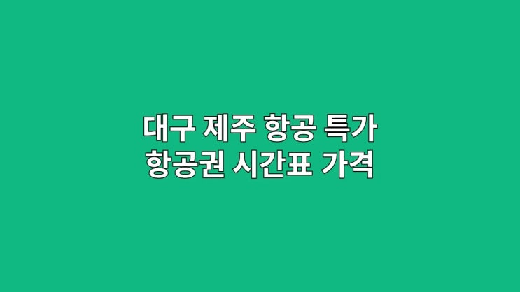 <b>대구</b> <b>제주</b> 항공, 특가 항공권 시간표 및 가격 비교
