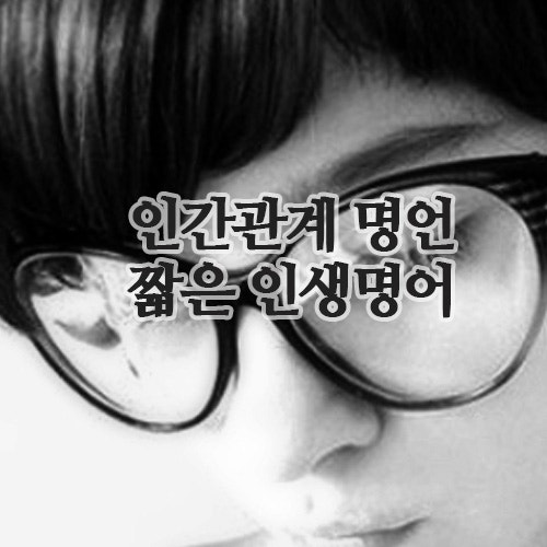 짧은 인생명언 7가지:인간관계에 지칠때 위로가 되는 글귀