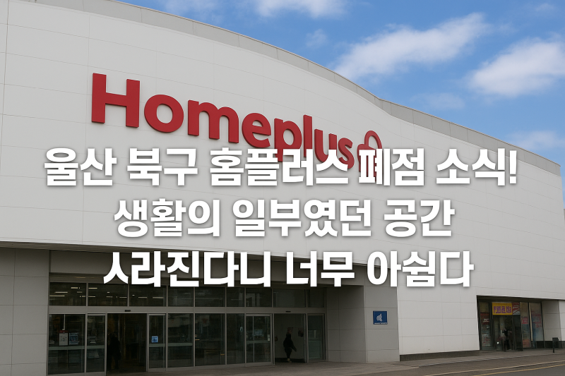 “울산 홈플러스 폐점 리스트에 북구점 포함… 생활의 일부였던 공간이라 더 아쉽다”