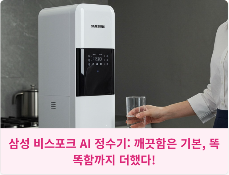  삼성 비스포크 AI 정수기: 깨끗함은 기본, 똑똑함까지 더했다!