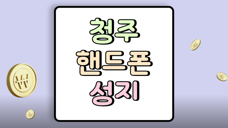  청주 핸드폰 성지 좌표 휴대폰 할인 혜택 받는법
