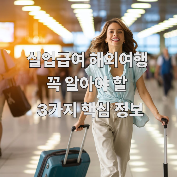  실업급여 수급 중 해외여행? 꼭 알아야 할 3가지 핵심 정보