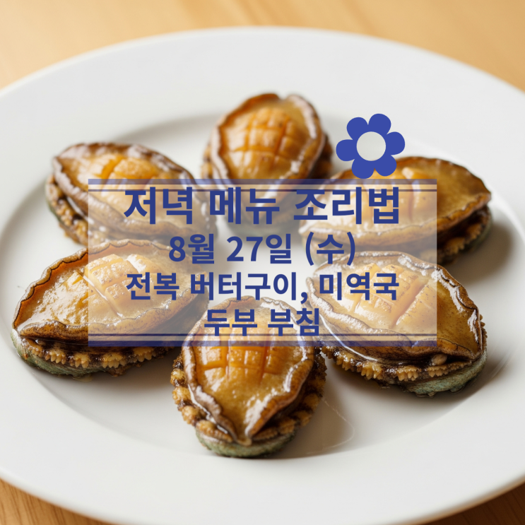  [8월 식단] 8월 27일 (수) 저녁메뉴 : 전복 버터구이, 미역국, 두부 부침