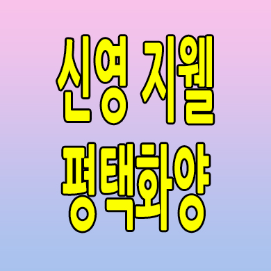  신영 지웰 평택화양 분양가 서평택 화양지구 미분양아파트 분양내용