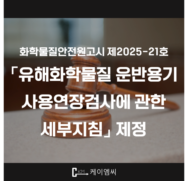  [ 주식회사 케이엠씨 ] 화학물질안전원 공고 제2025-21호 「유해화학물질 운반용기 사용연장검사에 관한 세부지침」 제정