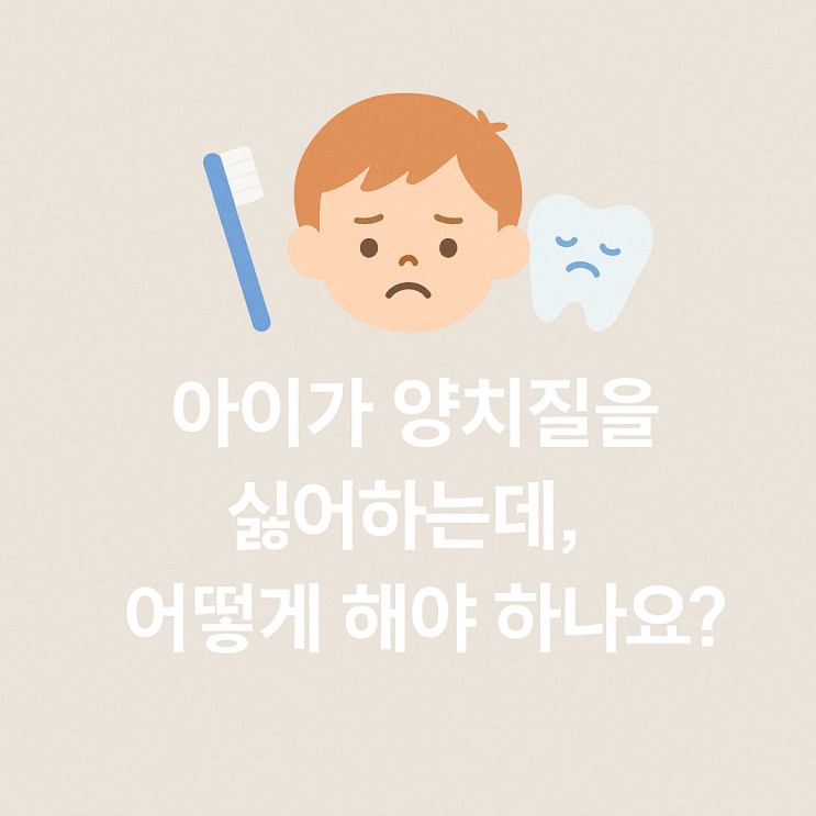   아이가 양치질을 싫어하는데, 어떻게 해야 하나요?