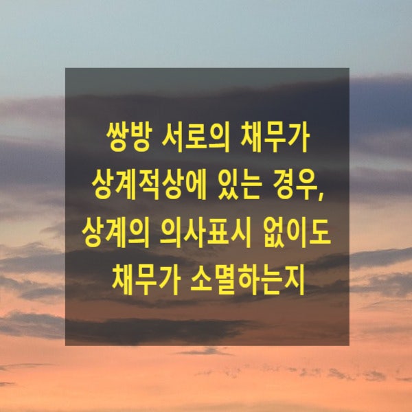  쌍방 서로의 채무가 상계적상에 있는 경우, 상계의 의사표시 없이도 채무가 소멸하는지