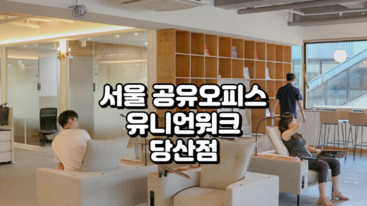  서울 공유오피스 유니언워크 당산점 꼼꼼정보