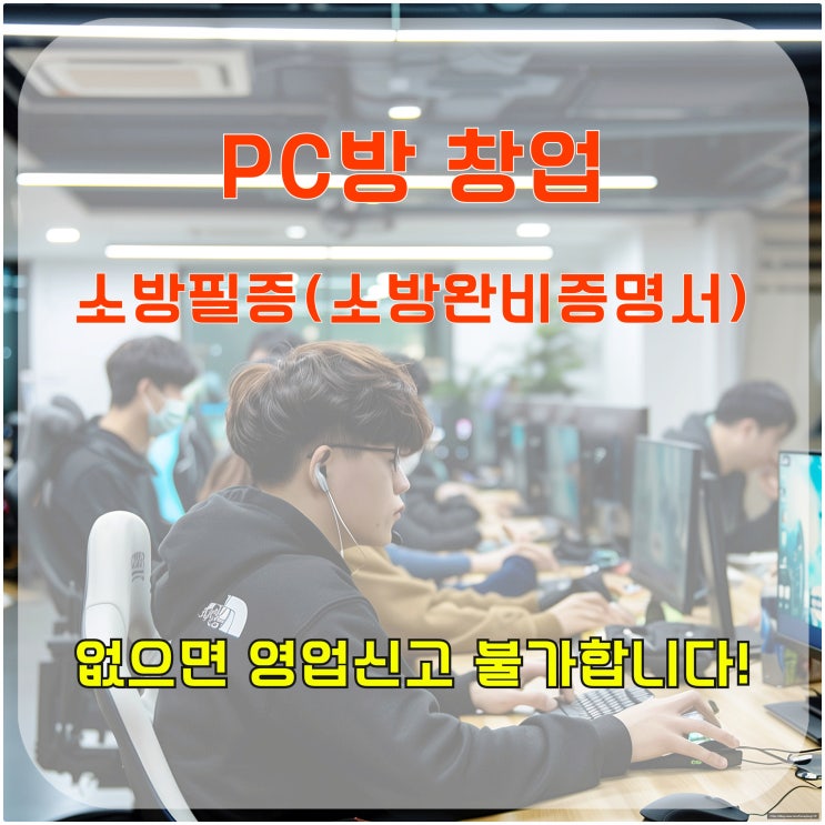  PC방 창업, 소방 필증(소방 완비 증명서) 없으면 영업신고 불가합니다!