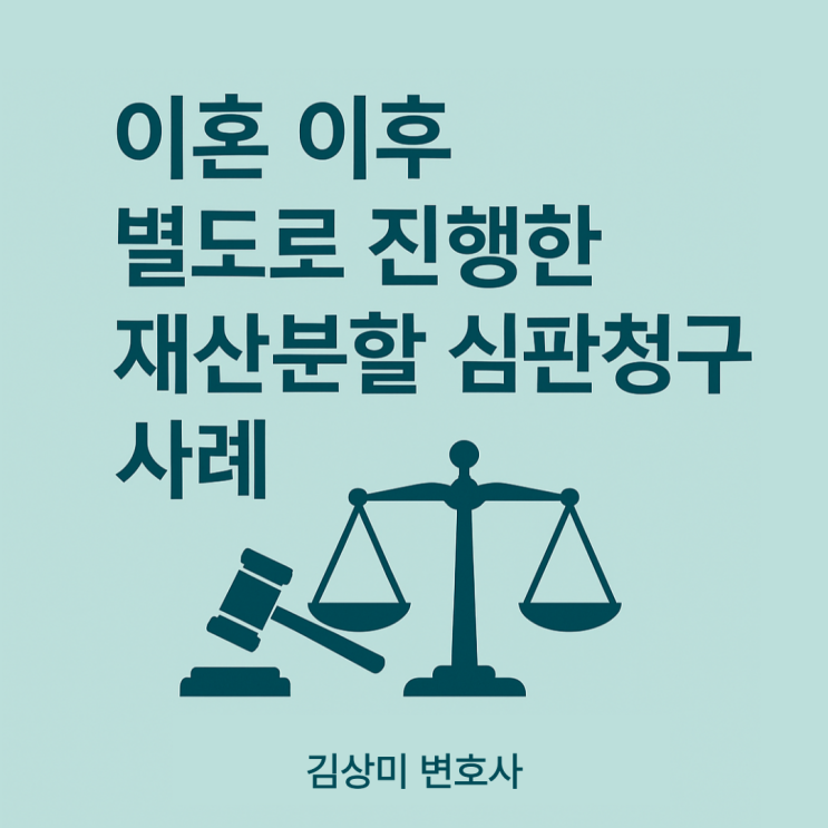  [부산 이혼재산분할 변호사] 재산분할 심판청구 사례: 협의이혼 이후에도 청구 가능한가