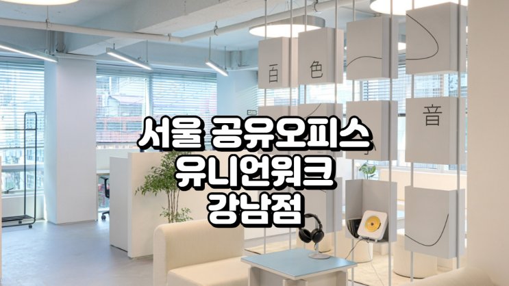  서울 공유오피스, 유니언워크 강남점 한눈에 보기
