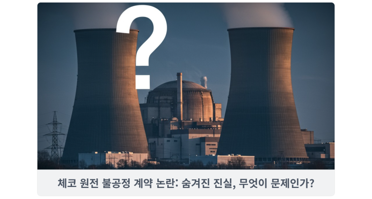  체코 원전 불공정 계약 논란: 숨겨진 진실, 무엇이 문제인가?