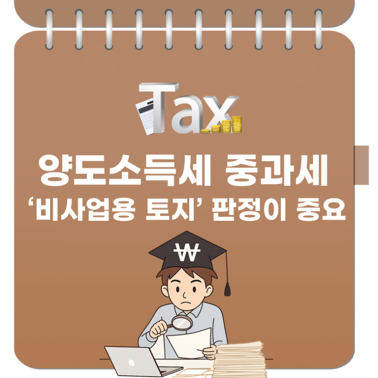 양도소득세 중과세 ‘비사업용 토지’ 판정이 중요