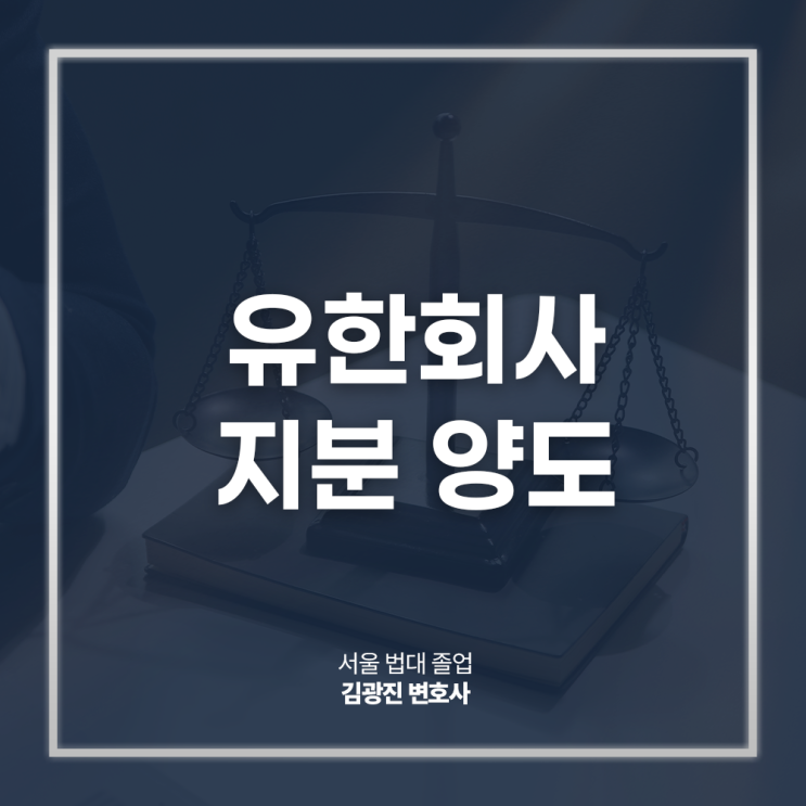  유한회사 지분 양도 이전 절차 주의사항은? 기업경영권분쟁변호사 직접 상담