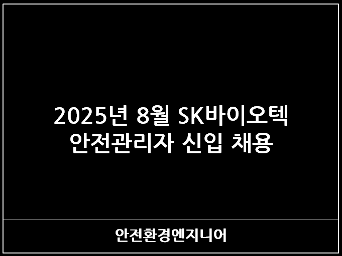  2025년 8월 SK바이오텍 안전관리자 신입 채용