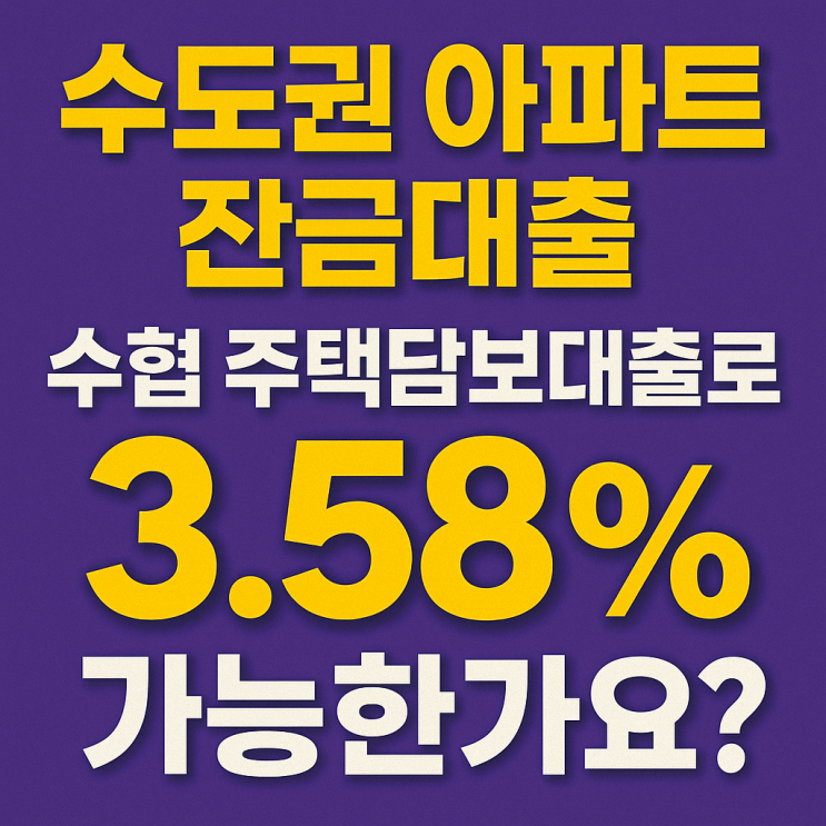  수도권 아파트 잔금대출, 수협 주택담보대출로 3.58% 가능한가요?
