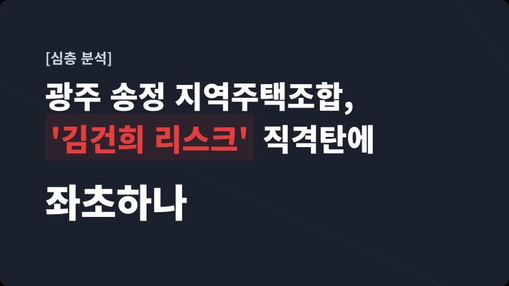 [심층 분석] 광주 송정 지역주택조합, '<b>김건희 리스크</b>' 직격탄에... 