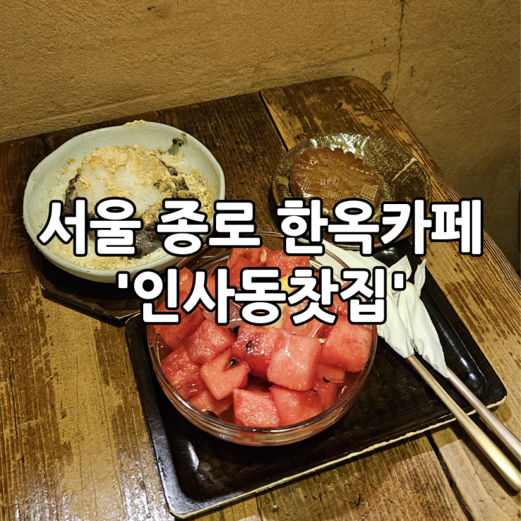  서울 종로 한옥카페 '인사동찻집' | 시원한 팥빙수와 화채가 맛있는 인사동 데이트코스
