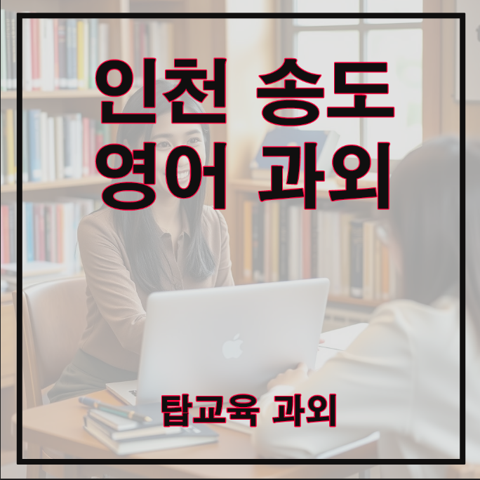  탑교육과외 인천 송도 영어과외선생님 알아보기