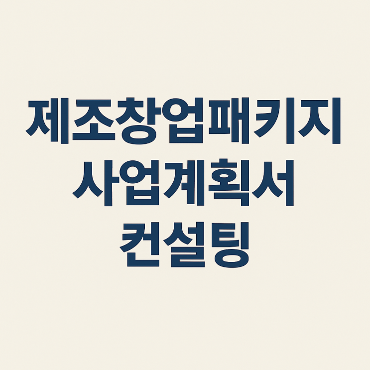  제조창업패키지 사업계획서 대행, 이거 모르면 무조건 탈락