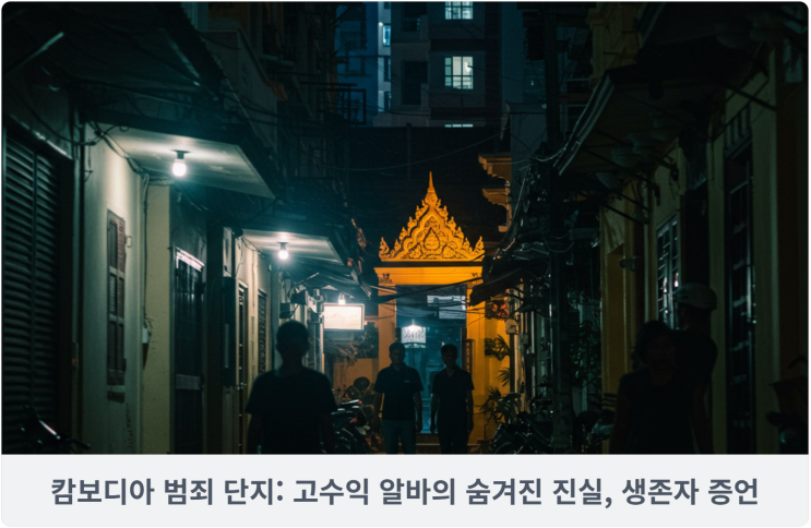 캄보디아 범죄 단지: 고수익 알바의 숨겨진 진실, 생존자 증언