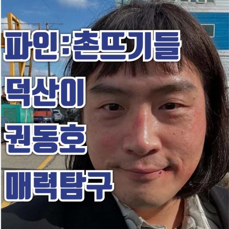  파인:촌뜨기들 덕산이 권동호 필모그래피 인스타그램
