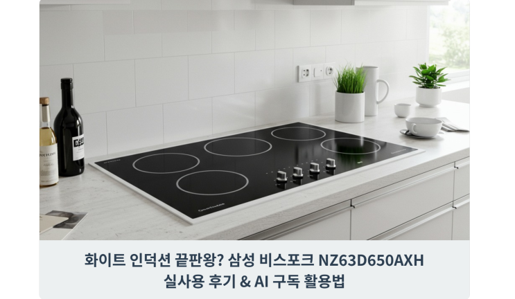  화이트 인덕션 끝판왕? 삼성 비스포크 NZ63D650AXH 실사용 후기 & AI 구독 활용법