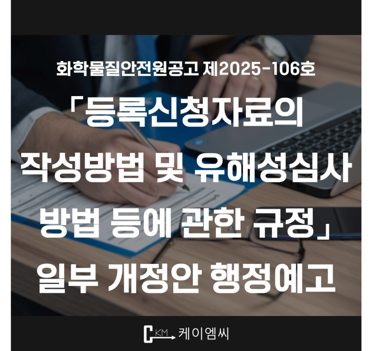  [ 주식회사 케이엠씨 ] 화학물질안전원공고 제2025-106호 「등록신청자료의 작성방법 및 유해성심사 방법 등에 관한 규정」 일부 개정안 행정예고