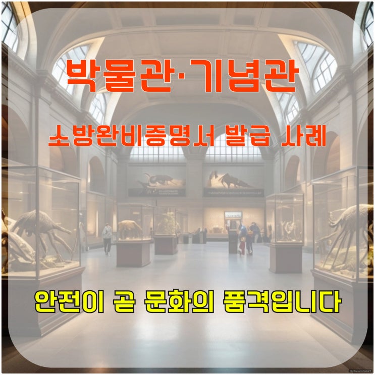  박물관·기념관 소방 완비 증명서 발급 사례, 안전이 곧 문화의 품격입니다