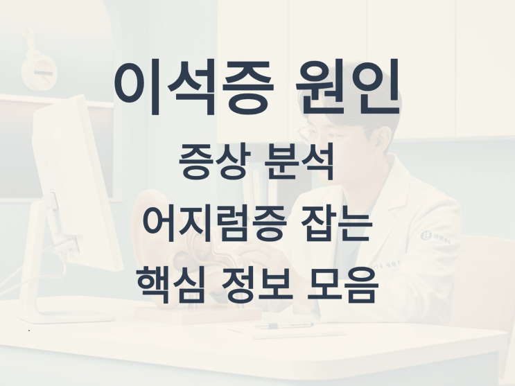  이석증 원인과 증상 분석, 어지럼증 잡는 핵심 정보 모음