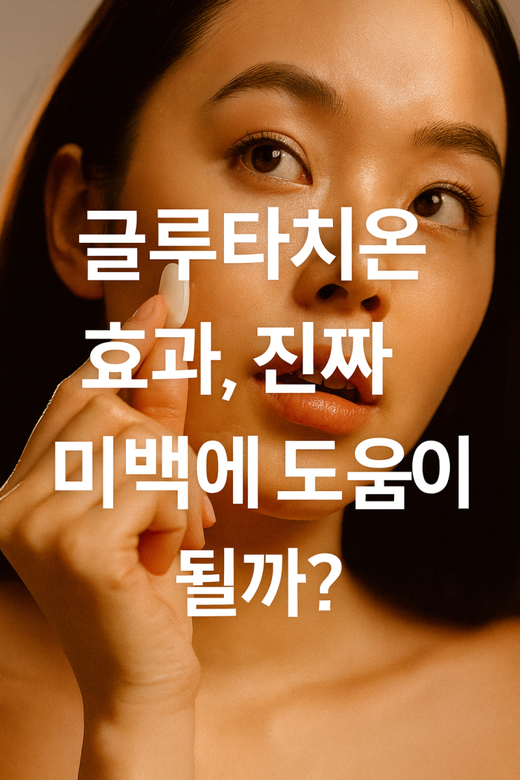  글루타치온 효과, 진짜 미백에 도움이 될까? 부작용과 섭취 방법 총정리